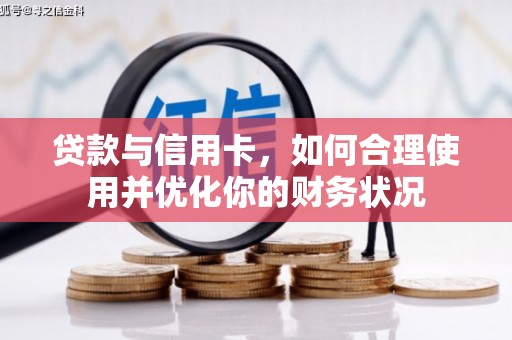 康马贷款与信用卡，如何合理使用并优化你的财务状况