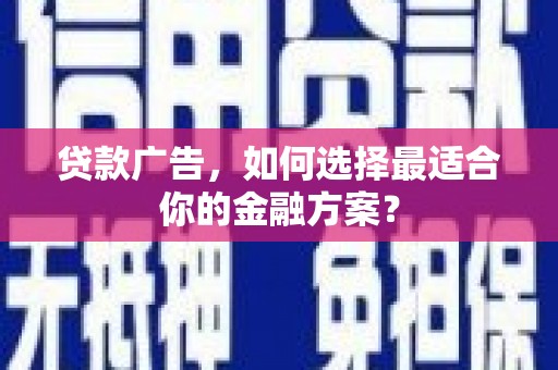 康马贷款广告，如何选择最适合你的金融方案？