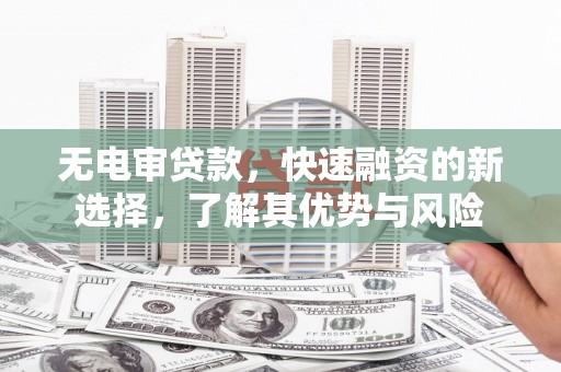 康马无电审贷款，快速融资的新选择，了解其优势与风险