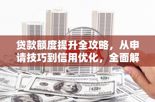 康马贷款额度提升全攻略，从申请技巧到信用优化，全面解析