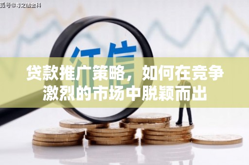 康马贷款推广策略，如何在竞争激烈的市场中脱颖而出