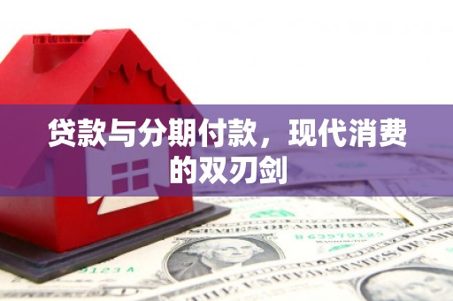 康马贷款与分期付款，现代消费的双刃剑
