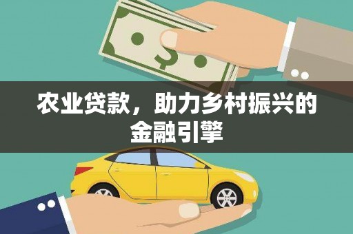 康马农业贷款，助力乡村振兴的金融引擎