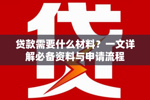 康马贷款需要什么材料？一文详解必备资料与申请流程