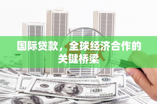 康马国际贷款，全球经济合作的关键桥梁