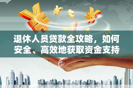 康马退休人员贷款全攻略，如何安全、高效地获取资金支持
