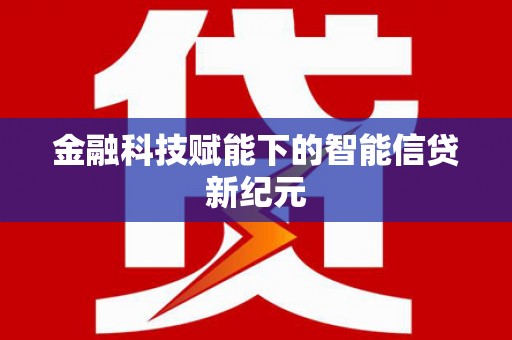 康马金融科技赋能下的智能信贷新纪元