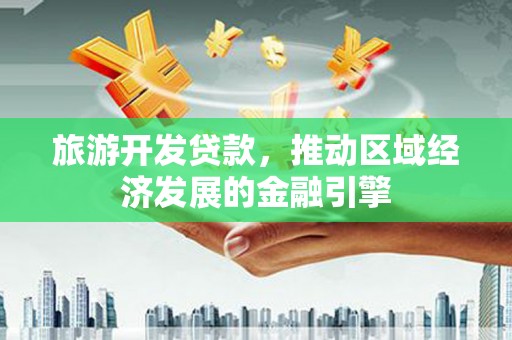康马旅游开发贷款，推动区域经济发展的金融引擎