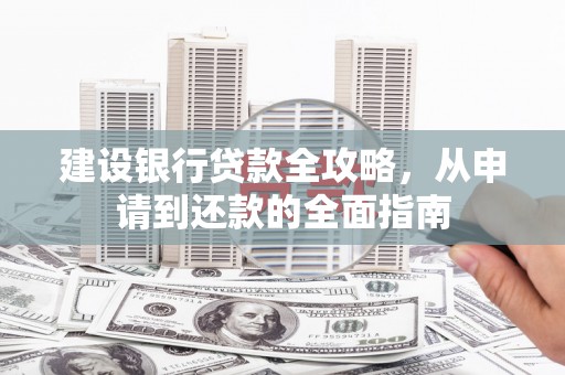 康马建设银行贷款全攻略，从申请到还款的全面指南