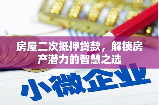 康马房屋二次抵押贷款，解锁房产潜力的智慧之选