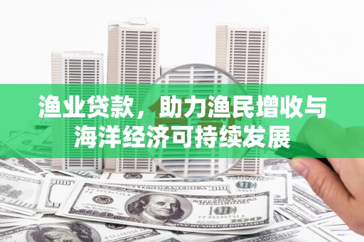康马渔业贷款，助力渔民增收与海洋经济可持续发展