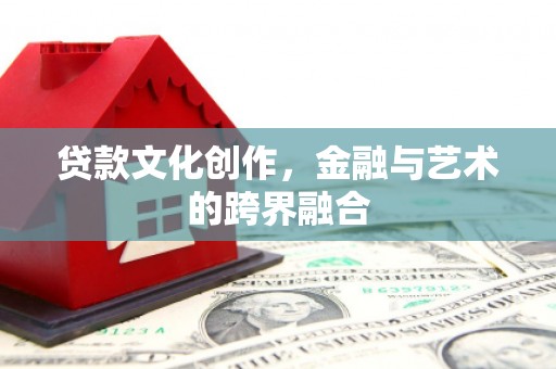 康马贷款文化创作，金融与艺术的跨界融合