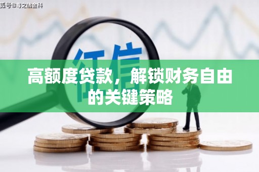 康马高额度贷款，解锁财务自由的关键策略