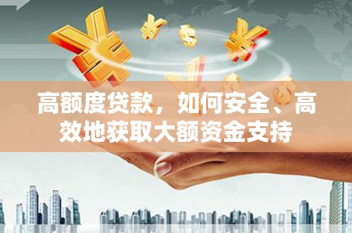 康马高额度贷款，如何安全、高效地获取大额资金支持
