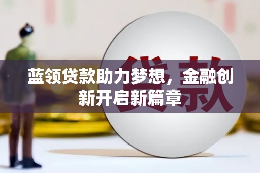 康马蓝领贷款助力梦想，金融创新开启新篇章
