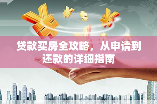 康马贷款买房全攻略，从申请到还款的详细指南