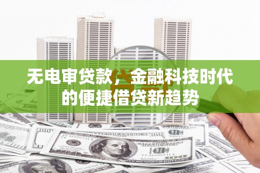 康马无电审贷款，金融科技时代的便捷借贷新趋势
