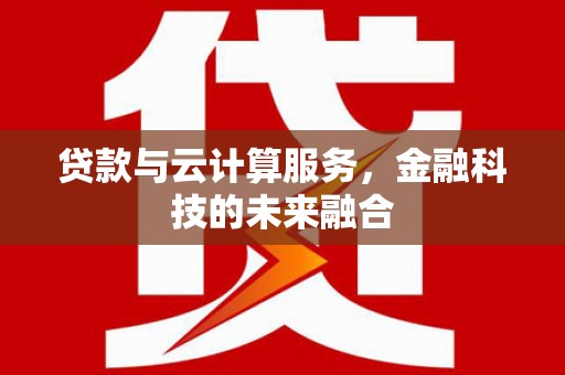 康马贷款与云计算服务，金融科技的未来融合