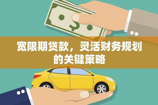 康马宽限期贷款，灵活财务规划的关键策略
