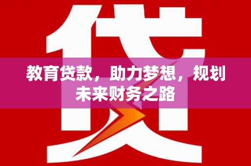 康马教育贷款，助力梦想，规划未来财务之路