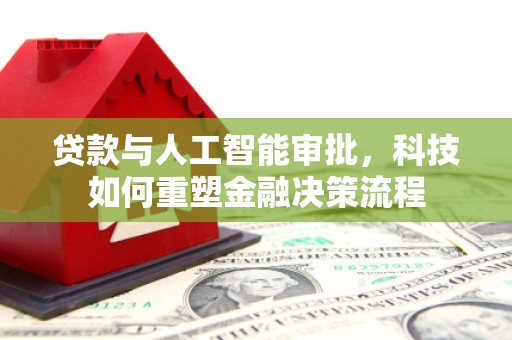 康马贷款与人工智能审批，科技如何重塑金融决策流程