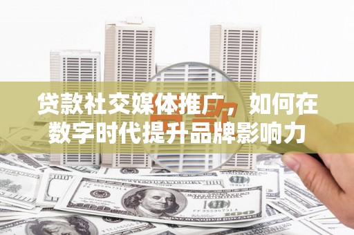 康马贷款社交媒体推广，如何在数字时代提升品牌影响力