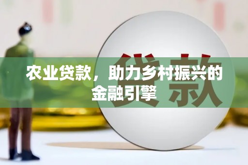 康马农业贷款，助力乡村振兴的金融引擎