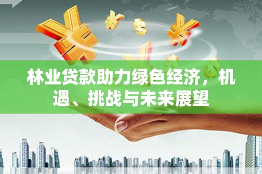 康马林业贷款助力绿色经济，机遇、挑战与未来展望