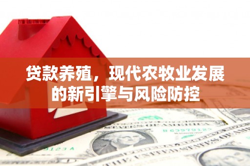 康马贷款养殖，现代农牧业发展的新引擎与风险防控