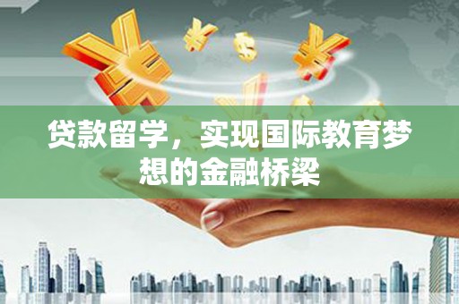 康马贷款留学，实现国际教育梦想的金融桥梁