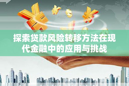 康马探索贷款风险转移方法在现代金融中的应用与挑战