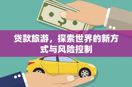 康马贷款旅游，探索世界的新方式与风险控制