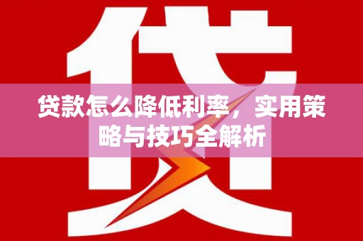 康马贷款怎么降低利率，实用策略与技巧全解析
