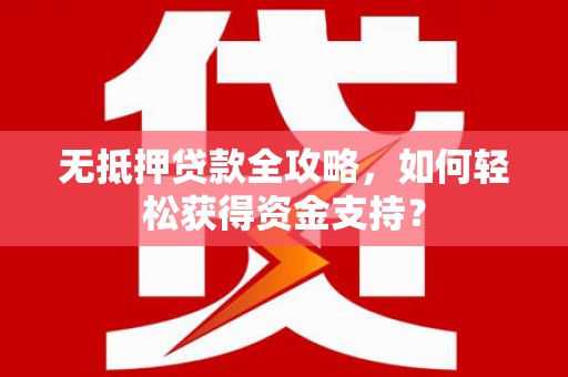 康马无抵押贷款全攻略，如何轻松获得资金支持？