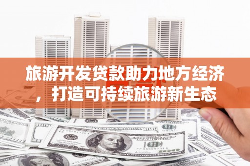 康马旅游开发贷款助力地方经济，打造可持续旅游新生态