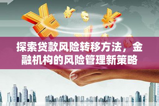 康马探索贷款风险转移方法，金融机构的风险管理新策略