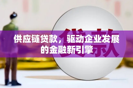 康马供应链贷款，驱动企业发展的金融新引擎