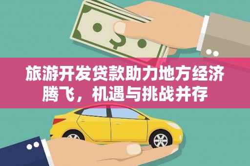 康马旅游开发贷款助力地方经济腾飞，机遇与挑战并存