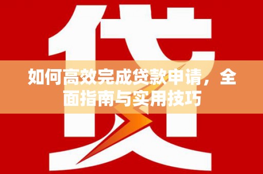 康马如何高效完成贷款申请，全面指南与实用技巧