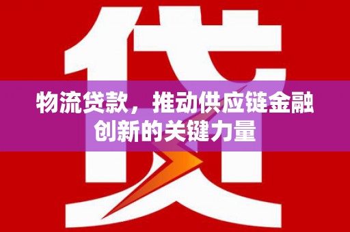康马物流贷款，推动供应链金融创新的关键力量