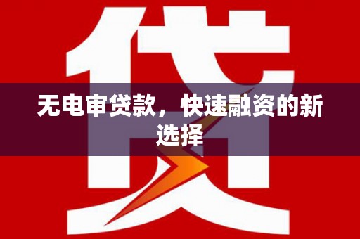 康马无电审贷款，快速融资的新选择