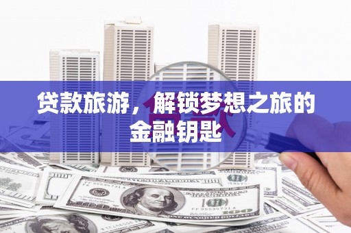 康马贷款旅游，解锁梦想之旅的金融钥匙