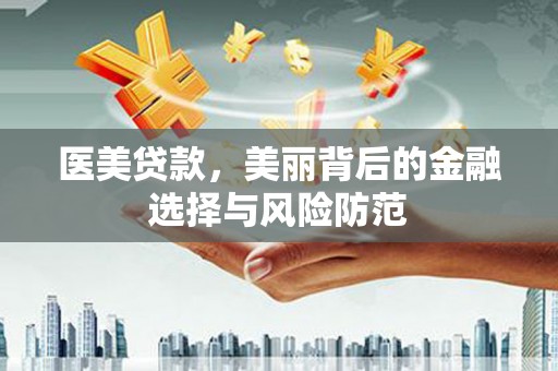 康马医美贷款，美丽背后的金融选择与风险防范