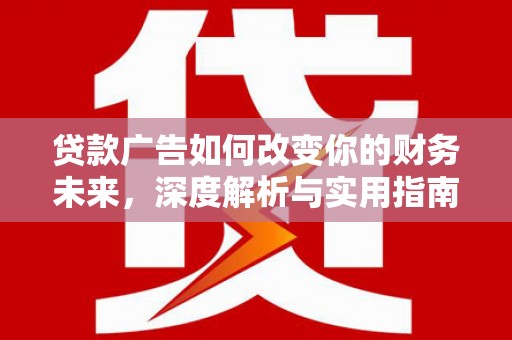 康马贷款广告如何改变你的财务未来，深度解析与实用指南
