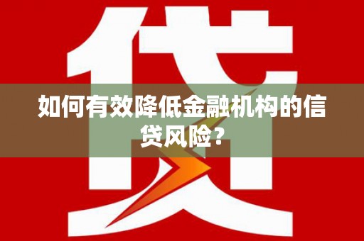 康马如何有效降低金融机构的信贷风险？