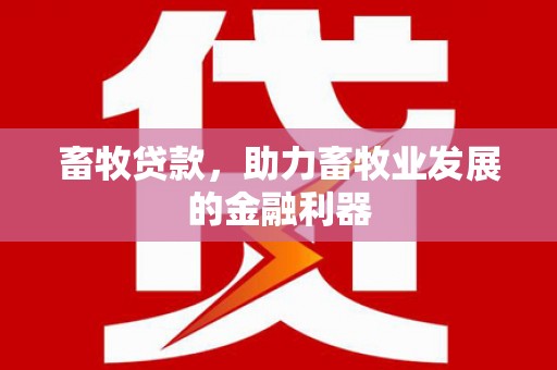 康马畜牧贷款，助力畜牧业发展的金融利器