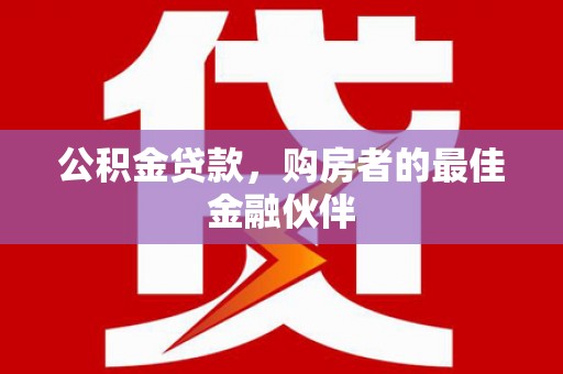 康马公积金贷款，购房者的最佳金融伙伴