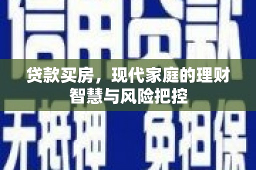 康马贷款买房，现代家庭的理财智慧与风险把控