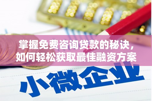 康马掌握免费咨询贷款的秘诀，如何轻松获取最佳融资方案