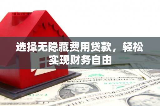 康马选择无隐藏费用贷款，轻松实现财务自由